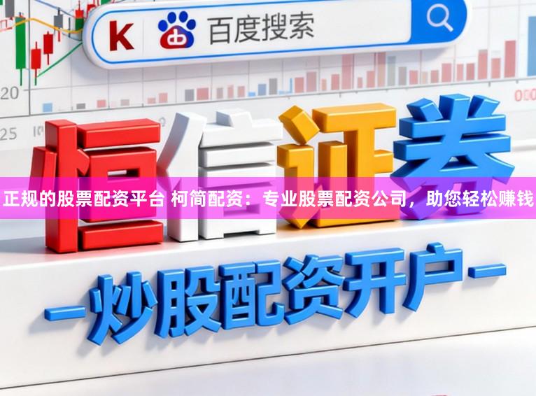 正规的股票配资平台 柯简配资：专业股票配资公司，助您轻松赚钱