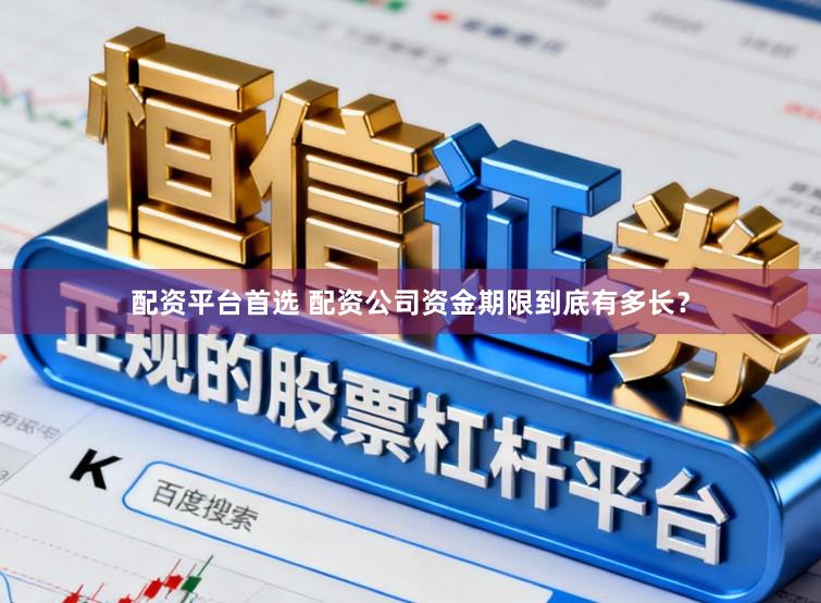 配资平台首选 配资公司资金期限到底有多长？