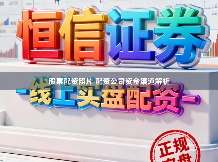 股票配资照片 配资公司资金渠道解析