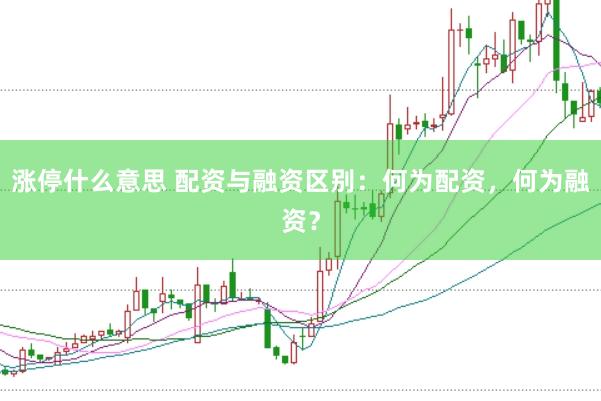 涨停什么意思 配资与融资区别:何为配资,何为融资?