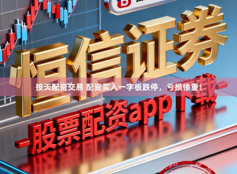 按天配资交易 配资买入一字板跌停，亏损惨重！