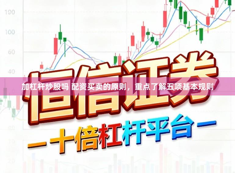 加杠杆炒股吗 配资买卖的原则，重点了解五项基本规则