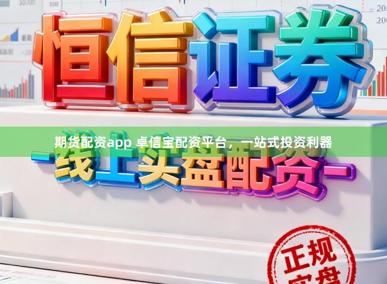 期货配资app 卓信宝配资平台，一站式投资利器