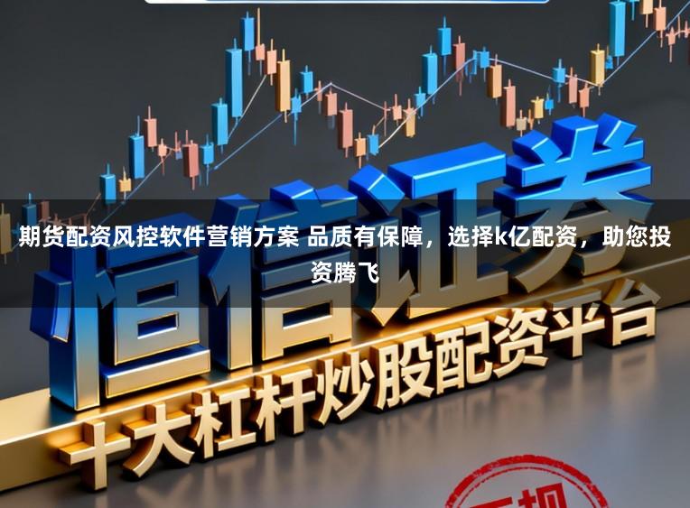 期货配资风控软件营销方案 品质有保障，选择k亿配资，助您投资腾飞