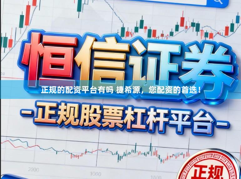 正规的配资平台有吗 捷希源，您配资的首选！