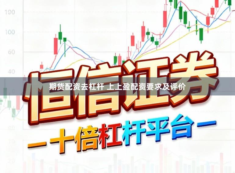期货配资去杠杆 上上盈配资要求及评价