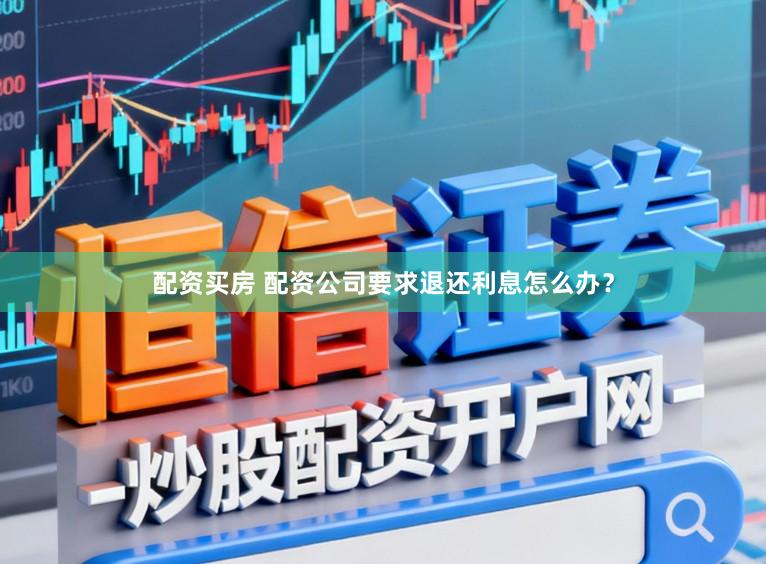 配资买房 配资公司要求退还利息怎么办？