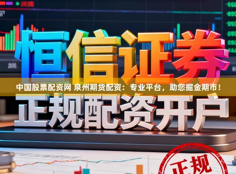 中国股票配资网 泉州期货配资：专业平台，助您掘金期市！