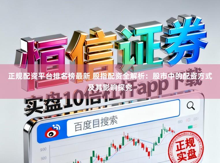 正规配资平台排名榜最新 股指配资全解析：股市中的配资方式及其影响探究