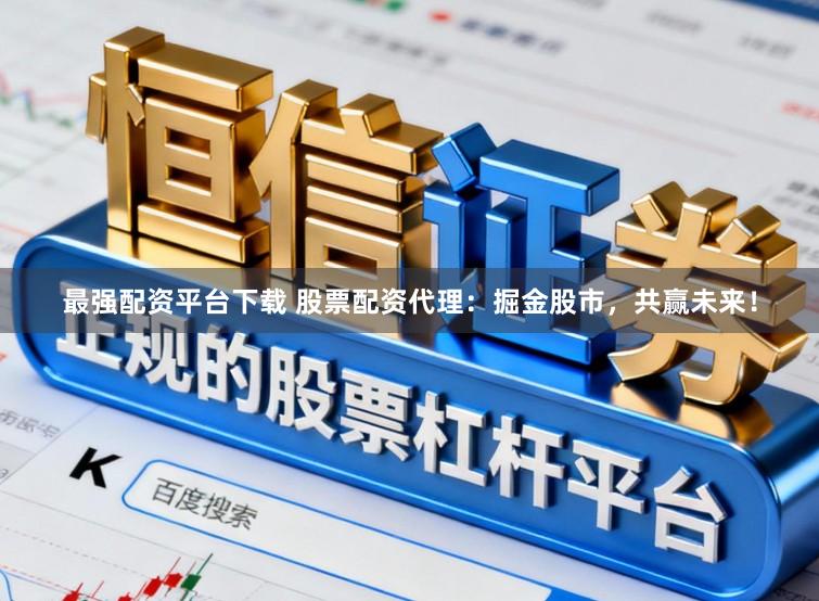 最强配资平台下载 股票配资代理：掘金股市，共赢未来！