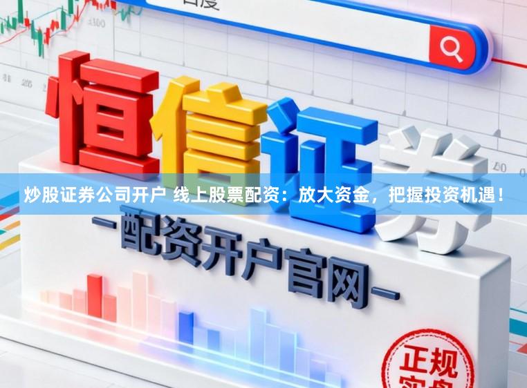 炒股证券公司开户 线上股票配资：放大资金，把握投资机遇！