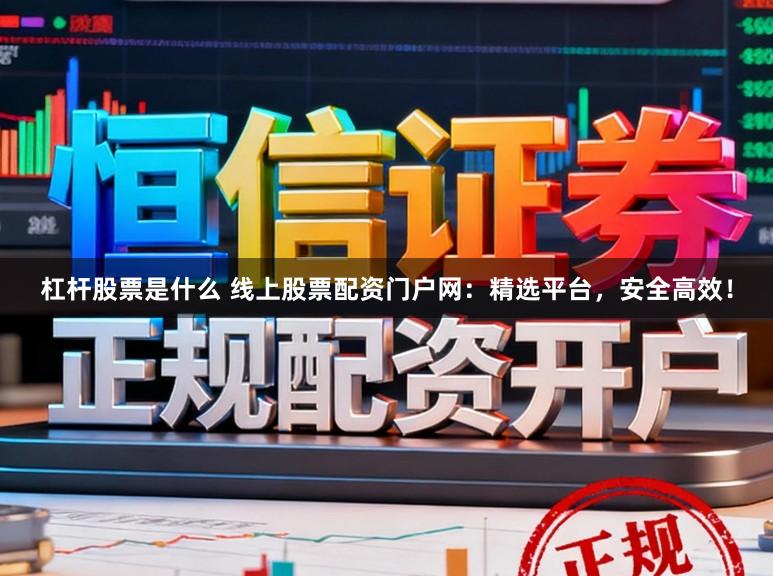杠杆股票是什么 线上股票配资门户网：精选平台，安全高效！