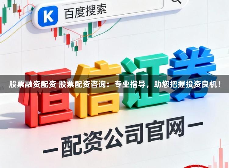 股票融资配资 股票配资咨询：专业指导，助您把握投资良机！