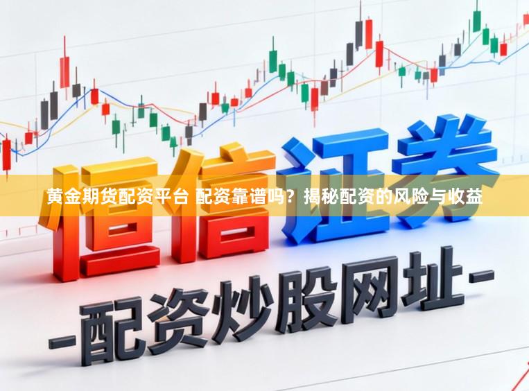黄金期货配资平台 配资靠谱吗？揭秘配资的风险与收益