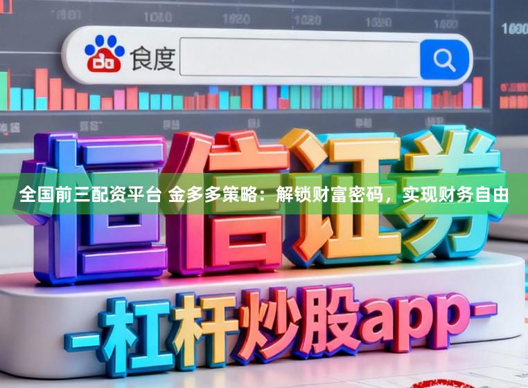 全国前三配资平台 金多多策略：解锁财富密码，实现财务自由