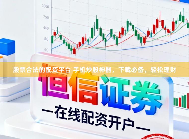 股票合法的配资平台 手机炒股神器，下载必备，轻松理财